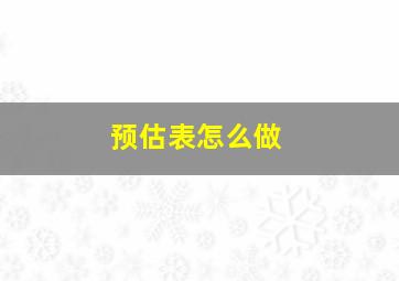 预估表怎么做