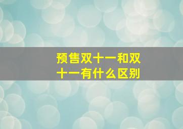 预售双十一和双十一有什么区别