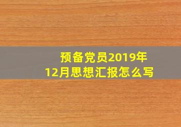 预备党员2019年12月思想汇报怎么写