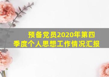 预备党员2020年第四季度个人思想工作情况汇报