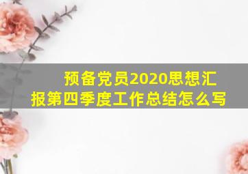 预备党员2020思想汇报第四季度工作总结怎么写