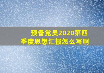 预备党员2020第四季度思想汇报怎么写啊