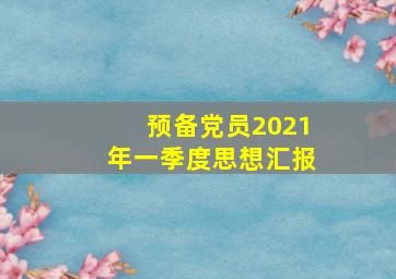 预备党员2021年一季度思想汇报