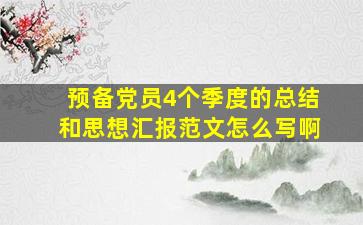 预备党员4个季度的总结和思想汇报范文怎么写啊