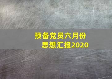 预备党员六月份思想汇报2020