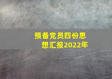 预备党员四份思想汇报2022年