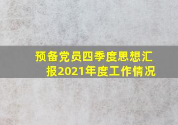 预备党员四季度思想汇报2021年度工作情况