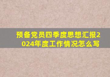 预备党员四季度思想汇报2024年度工作情况怎么写