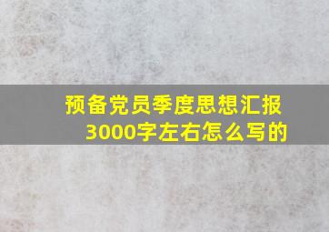 预备党员季度思想汇报3000字左右怎么写的