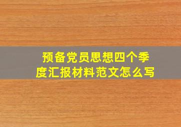 预备党员思想四个季度汇报材料范文怎么写