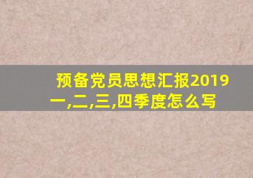 预备党员思想汇报2019一,二,三,四季度怎么写