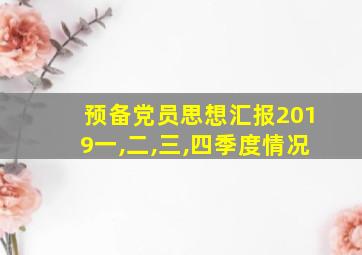 预备党员思想汇报2019一,二,三,四季度情况