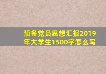 预备党员思想汇报2019年大学生1500字怎么写