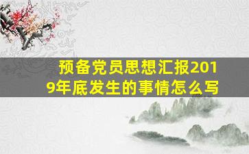 预备党员思想汇报2019年底发生的事情怎么写