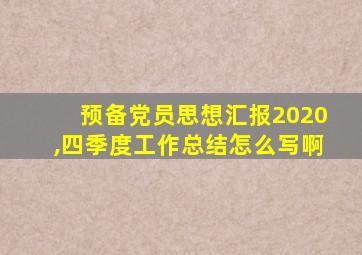 预备党员思想汇报2020,四季度工作总结怎么写啊