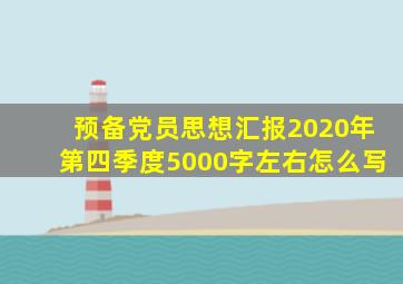 预备党员思想汇报2020年第四季度5000字左右怎么写