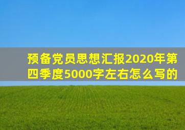 预备党员思想汇报2020年第四季度5000字左右怎么写的