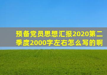 预备党员思想汇报2020第二季度2000字左右怎么写的啊