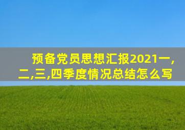 预备党员思想汇报2021一,二,三,四季度情况总结怎么写