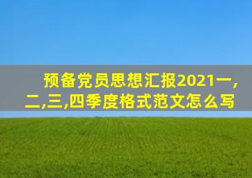 预备党员思想汇报2021一,二,三,四季度格式范文怎么写