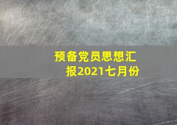 预备党员思想汇报2021七月份