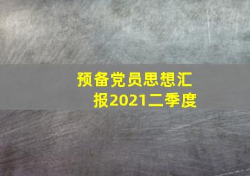 预备党员思想汇报2021二季度