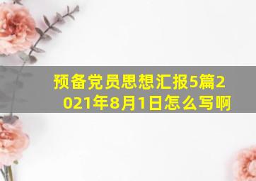 预备党员思想汇报5篇2021年8月1日怎么写啊