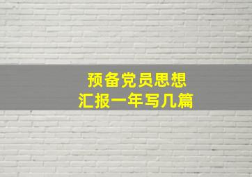 预备党员思想汇报一年写几篇