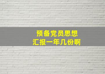 预备党员思想汇报一年几份啊