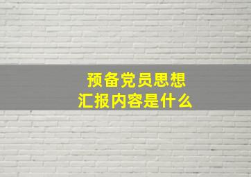 预备党员思想汇报内容是什么