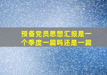 预备党员思想汇报是一个季度一篇吗还是一篇