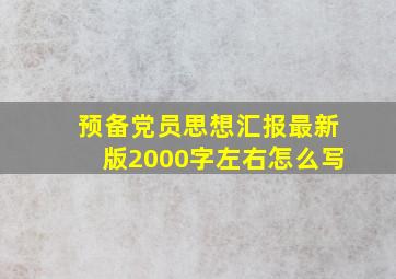 预备党员思想汇报最新版2000字左右怎么写