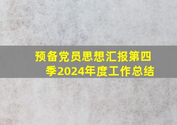 预备党员思想汇报第四季2024年度工作总结