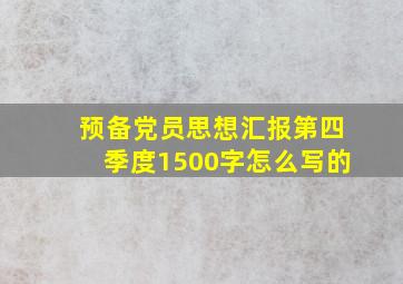 预备党员思想汇报第四季度1500字怎么写的