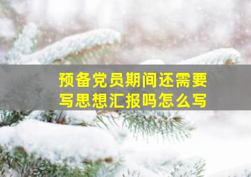 预备党员期间还需要写思想汇报吗怎么写