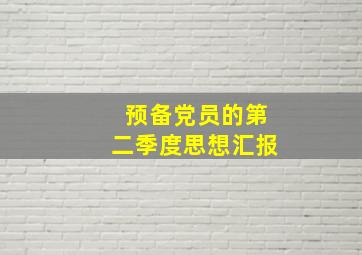 预备党员的第二季度思想汇报