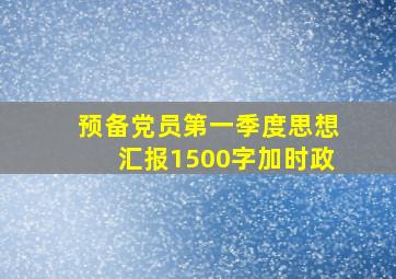 预备党员第一季度思想汇报1500字加时政