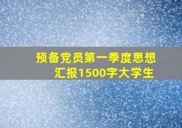 预备党员第一季度思想汇报1500字大学生