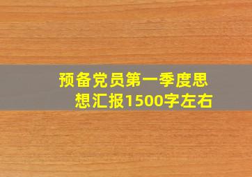 预备党员第一季度思想汇报1500字左右