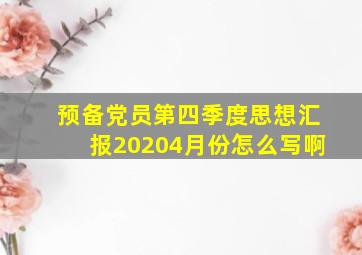 预备党员第四季度思想汇报20204月份怎么写啊