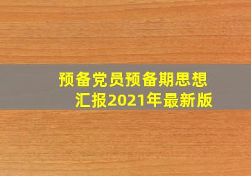 预备党员预备期思想汇报2021年最新版