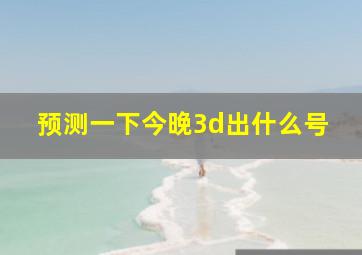 预测一下今晚3d出什么号