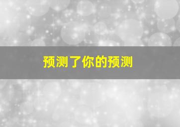 预测了你的预测