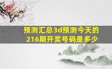 预测汇总3d预测今天的216期开奖号码是多少