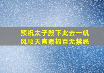 预祝太子殿下此去一帆风顺天官赐福百无禁忌