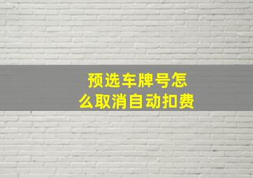 预选车牌号怎么取消自动扣费