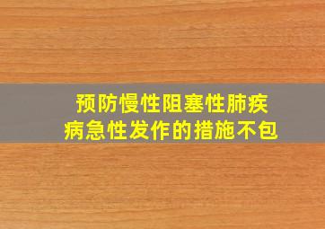 预防慢性阻塞性肺疾病急性发作的措施不包