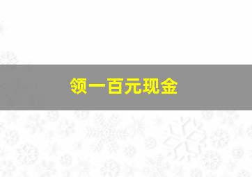 领一百元现金