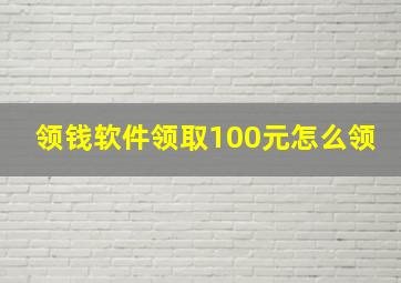 领钱软件领取100元怎么领