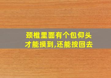 颈椎里面有个包仰头才能摸到,还能按回去